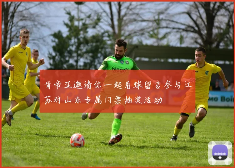 肯帝亚邀请你一起看球留言参与江苏对山东专属门票抽奖活动