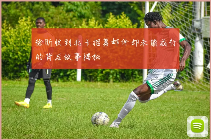 徐昕收到北卡招募邮件却未能成行的背后故事揭秘