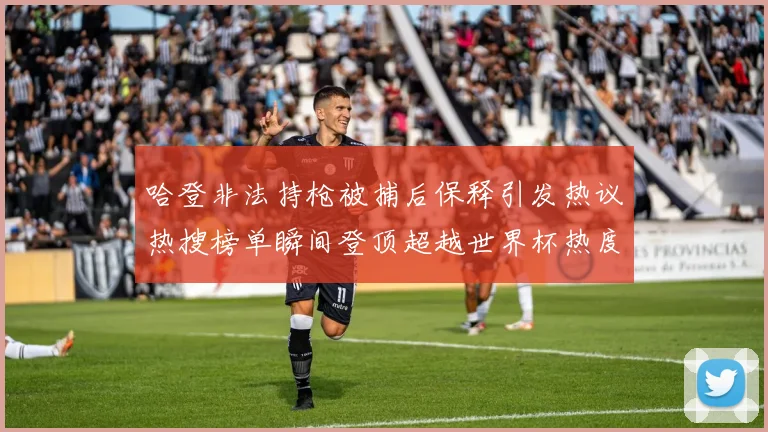 哈登非法持枪被捕后保释引发热议热搜榜单瞬间登顶超越世界杯热度