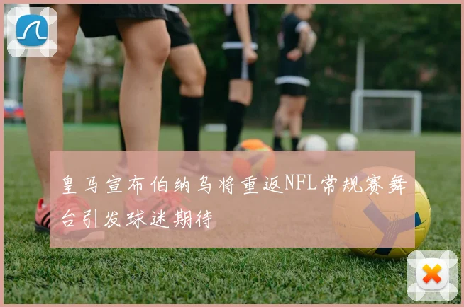 皇马宣布伯纳乌将重返NFL常规赛舞台引发球迷期待