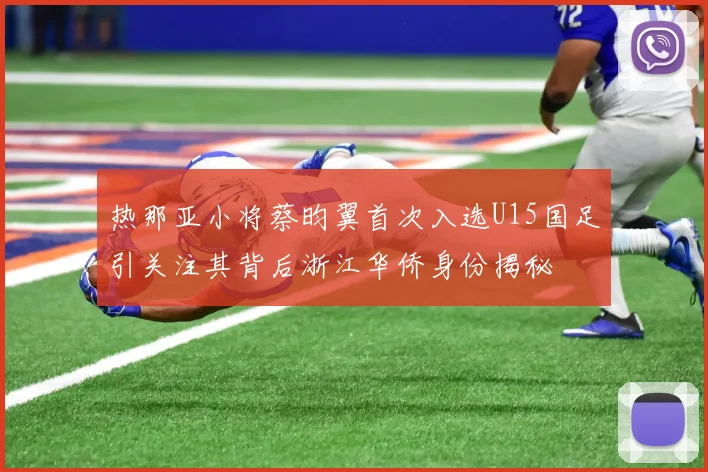 热那亚小将蔡昀翼首次入选U15国足引关注其背后浙江华侨身份揭秘