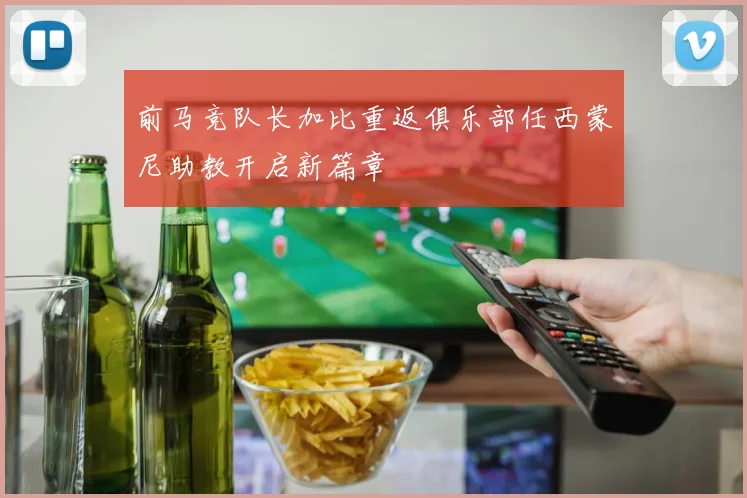 前马竞队长加比重返俱乐部任西蒙尼助教开启新篇章