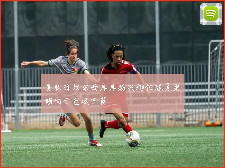 曼联对切尔西库库感兴趣但球员更倾向于重返巴萨