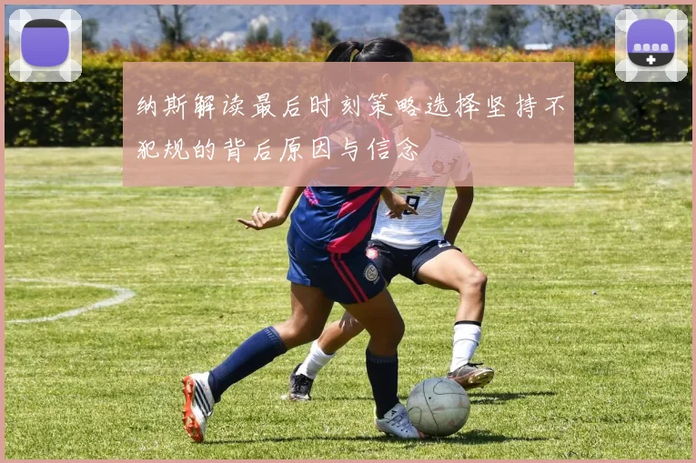 纳斯解读最后时刻策略选择坚持不犯规的背后原因与信念