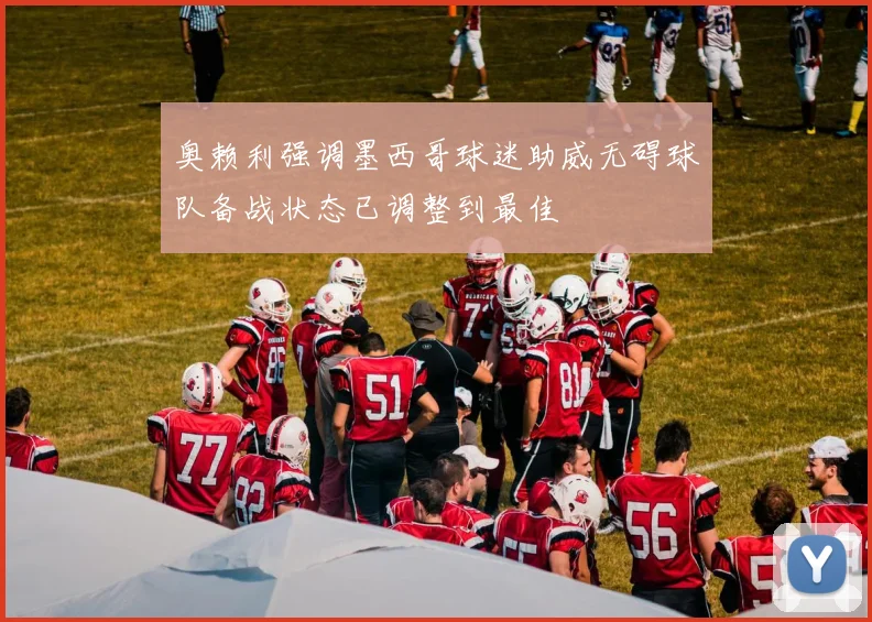 奥赖利强调墨西哥球迷助威无碍球队备战状态已调整到最佳