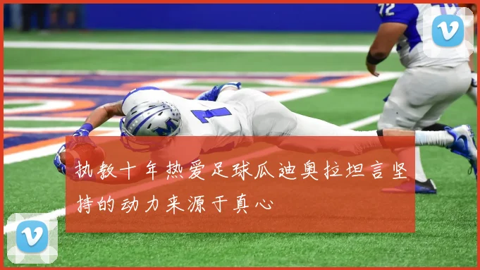 执教十年热爱足球瓜迪奥拉坦言坚持的动力来源于真心