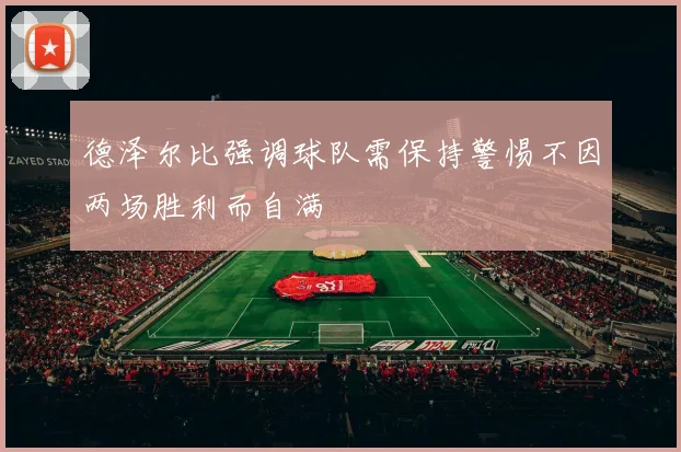 德泽尔比强调球队需保持警惕不因两场胜利而自满