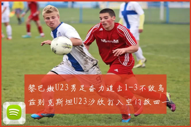 黎巴嫩U23男足奋力追击1-3不敌乌兹别克斯坦U23沙欣打入空门扳回一城