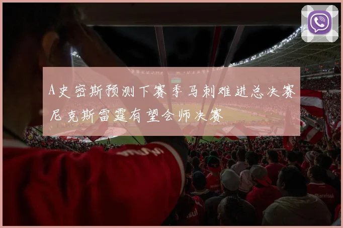 A史密斯预测下赛季马刺难进总决赛尼克斯雷霆有望会师决赛